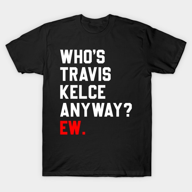 Who’s Travis Kelce Anyway Ew T-Shirt by Sassy The Line Art